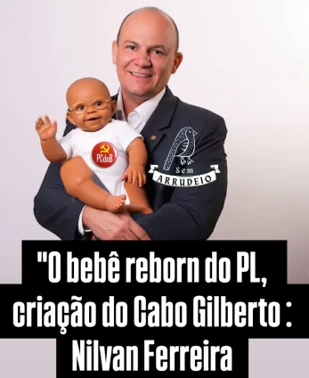 “O bebê reborn do PL, criação do Cabo Gilberto: Nilvan Ferreira, um bolsonarista mais falso que nota de três reais.” - Por Pina Ricardo